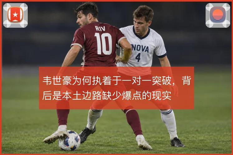 韦世豪为何执着于一对一突破，背后是本土边路缺少爆点的现实