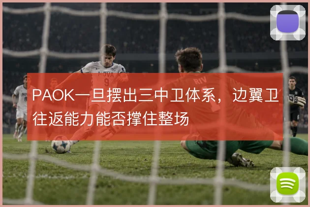 PAOK一旦摆出三中卫体系，边翼卫往返能力能否撑住整场