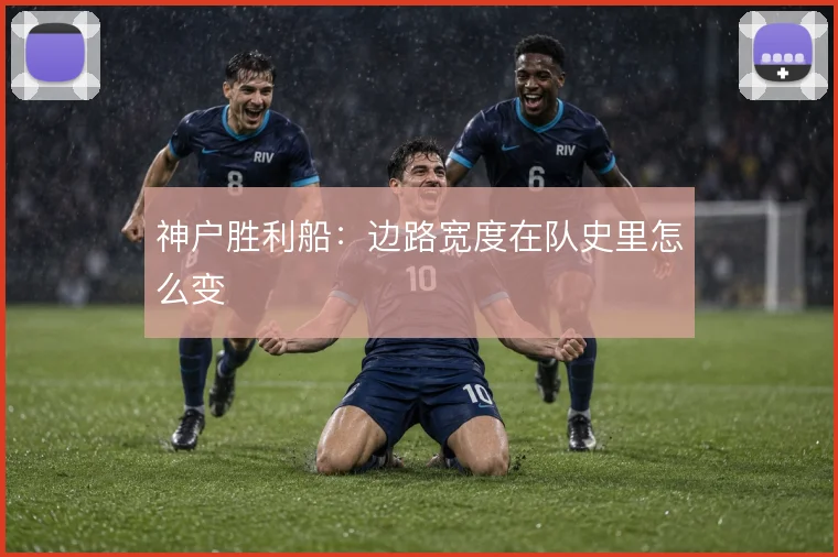 神户胜利船:边路宽度在队史里怎么变