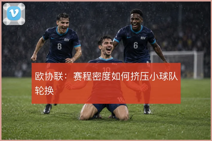 欧协联：赛程密度如何挤压小球队轮换