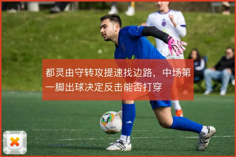 都灵由守转攻提速找边路，中场第一脚出球决定反击能否打穿