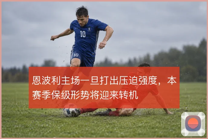 恩波利主场一旦打出压迫强度,本赛季保级形势将迎来转机