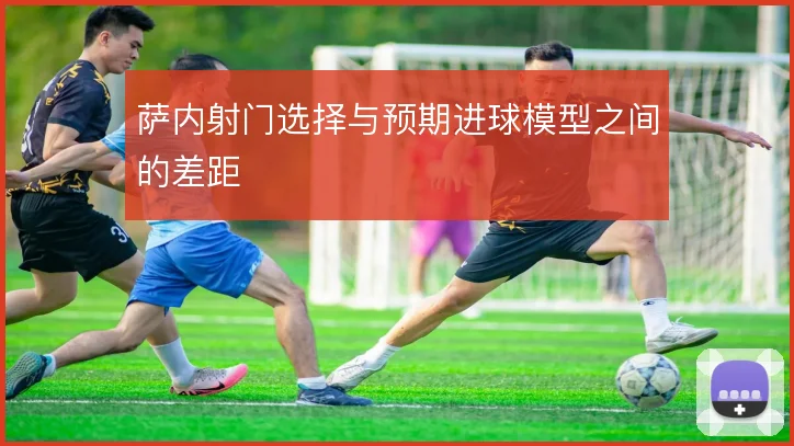 萨内射门选择与预期进球模型之间的差距