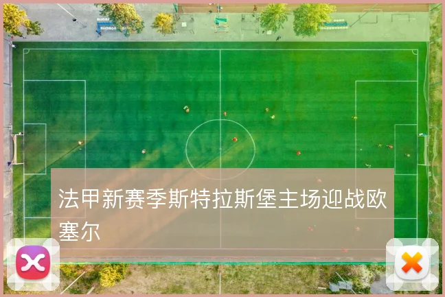 法甲新赛季斯特拉斯堡主场迎战欧塞尔