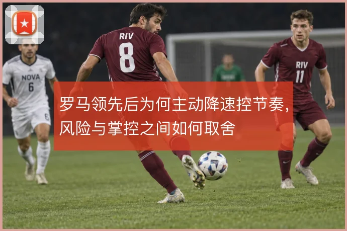 罗马领先后为何主动降速控节奏，风险与掌控之间如何取舍