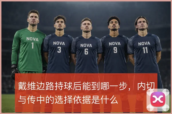 戴维边路持球后能到哪一步,内切与传中的选择依据是什么